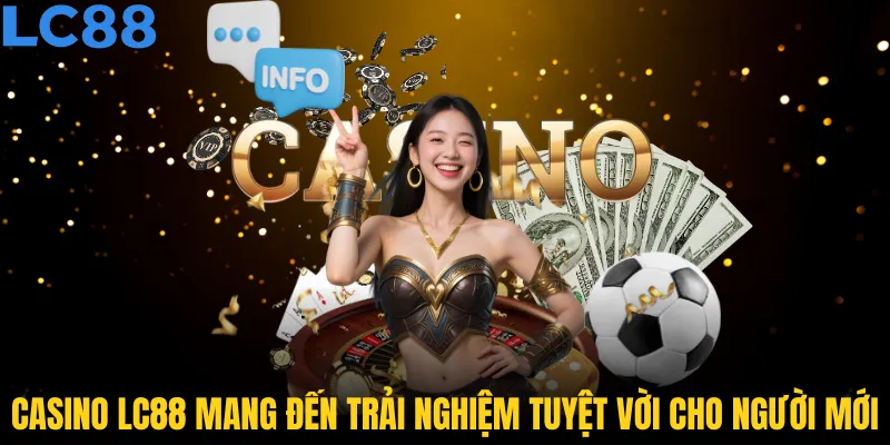 Casino LC88 mang đến trải nghiệm tuyệt vời cho người mới
