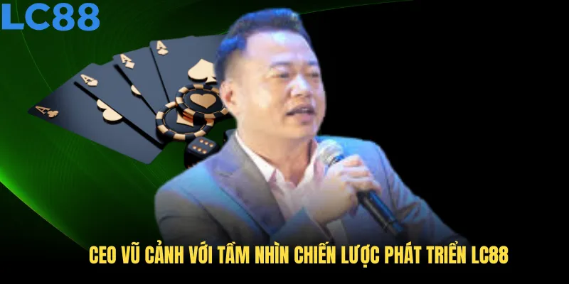 CEO Vũ Cảnh với tầm nhìn chiến lược phát triển LC88