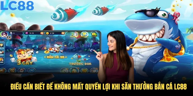 Những điều cần biết để không mất quyền lợi khi săn thưởng bắn cá LC88